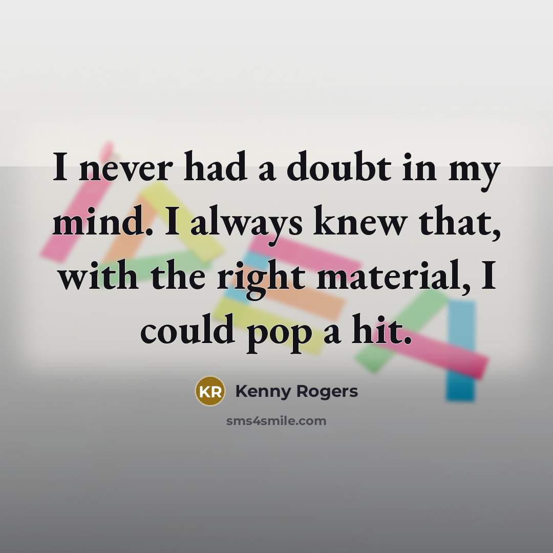 “I never had a doubt in my mind. I always…” quote by Kenny Rogers