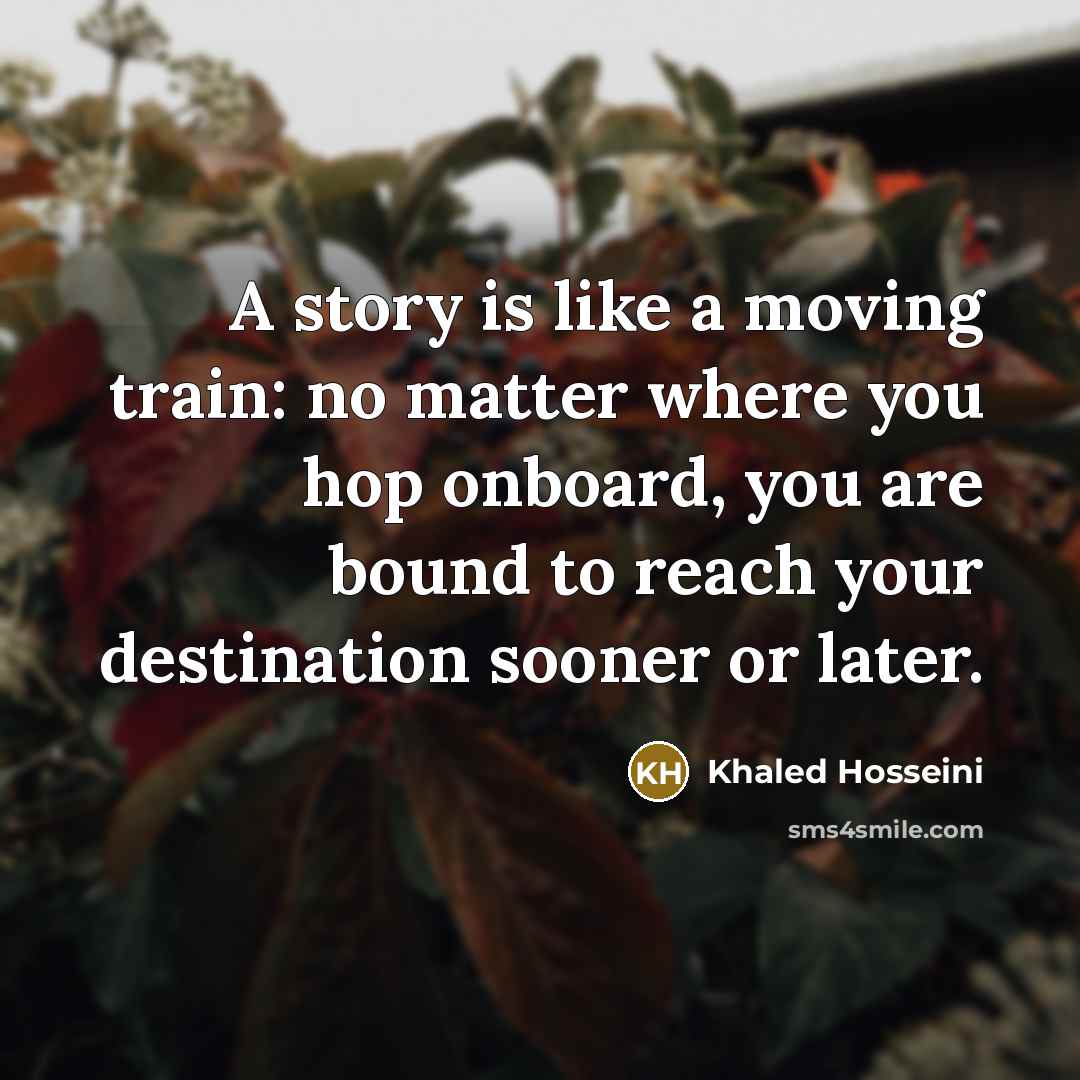 “A story is like a moving train: no matter where…” quote by Khaled Hosseini