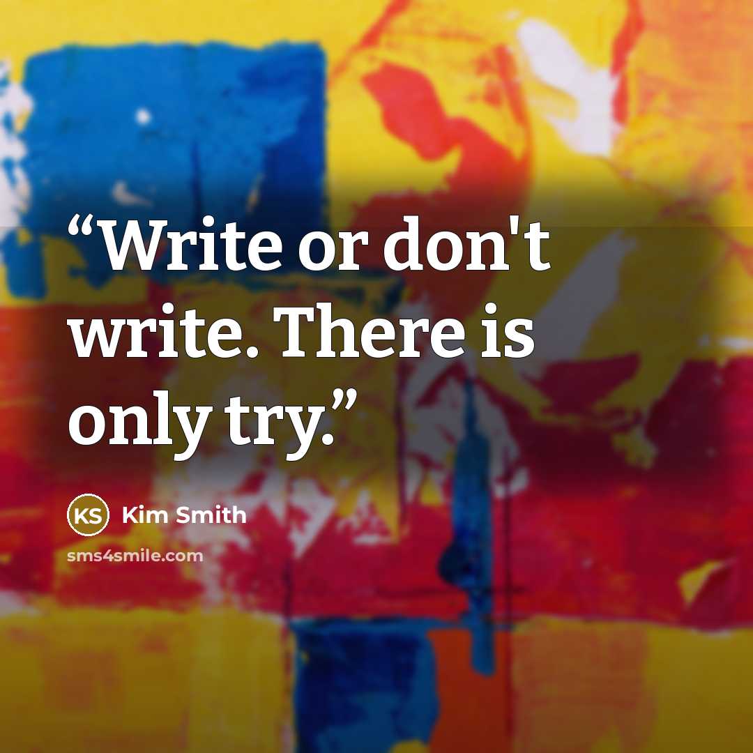 “Write or don't write. There is only try.” quote by Kim Smith