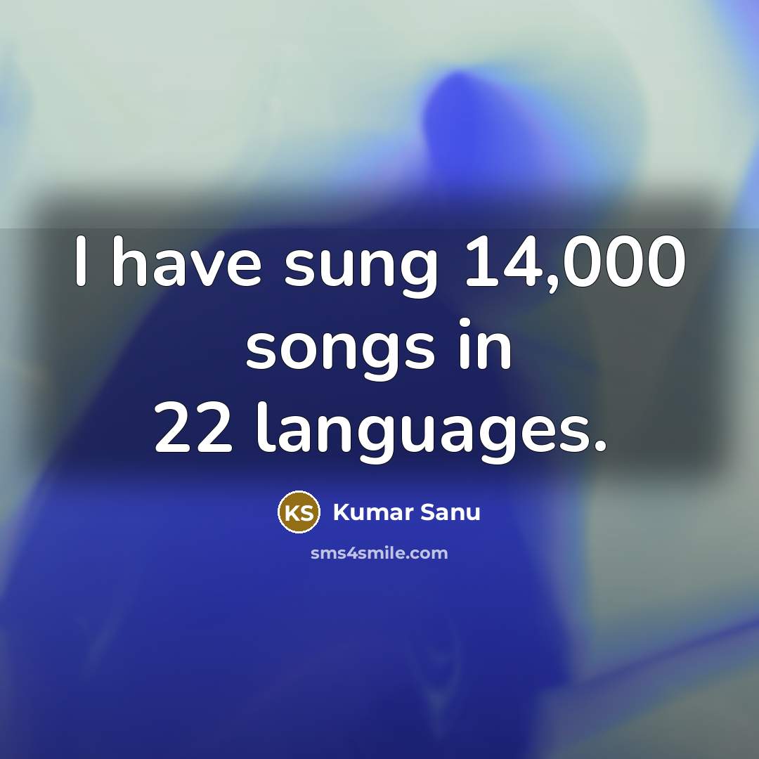 “I have sung 14,000 songs in 22 languages.…” quote by Kumar Sanu