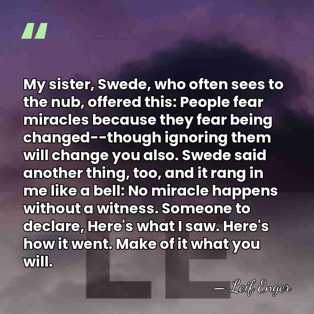 My sister, Swede, who often sees to the nub, offered this: People&hellip; - Leif Enger