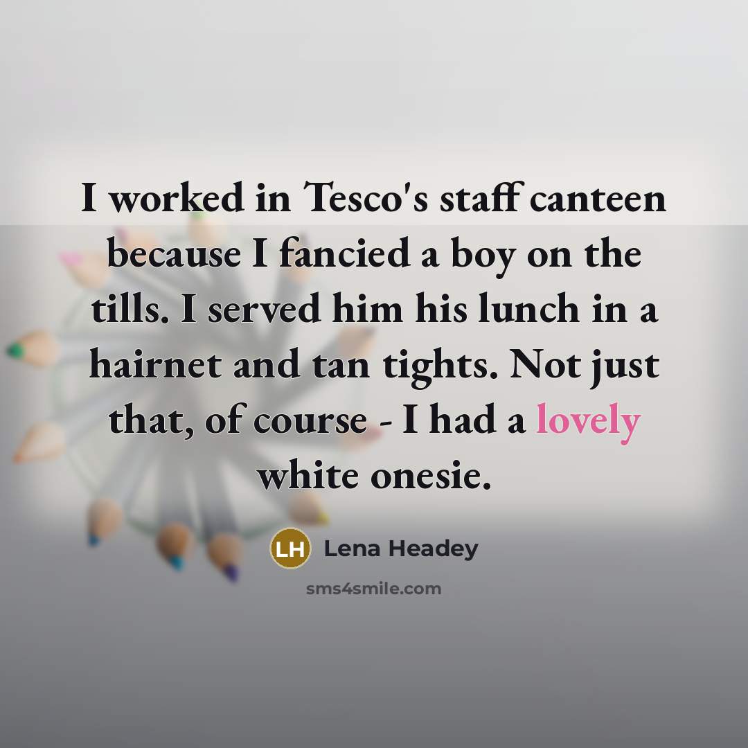 “I worked in Tesco's staff canteen because I fancied a…” quote by Lena Headey