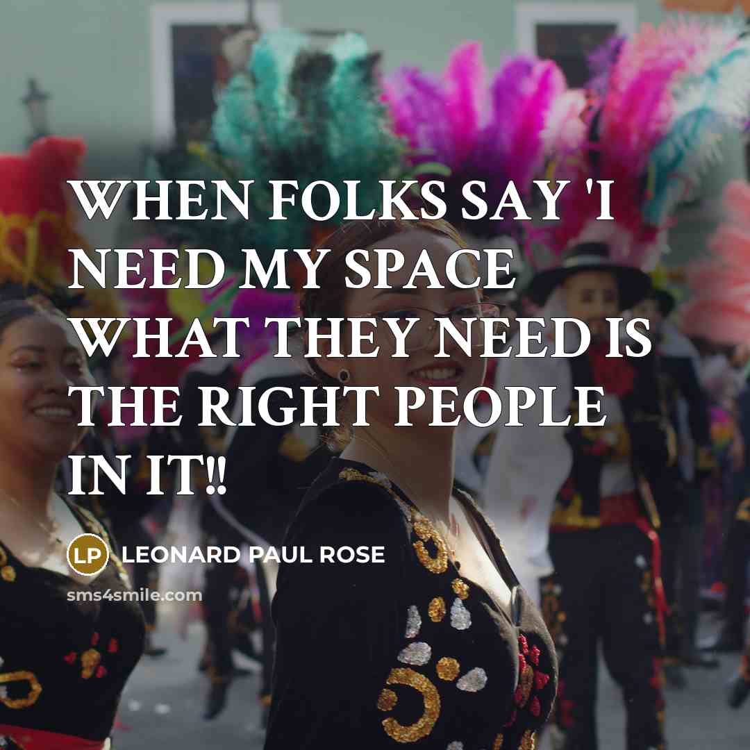 “WHEN FOLKS SAY 'I NEED MY SPACE WHAT THEY NEED…” quote by LEONARD PAUL ROSE