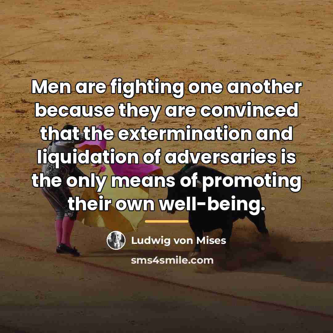 “Men are fighting one another because they are convinced that…” quote by Ludwig von Mises