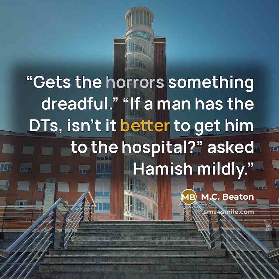 “Gets the horrors something dreadful.” “If a man has the DTs, isn’t it better to get him to the hospital?” asked Hamish mildly.” quote by M.C. Beaton