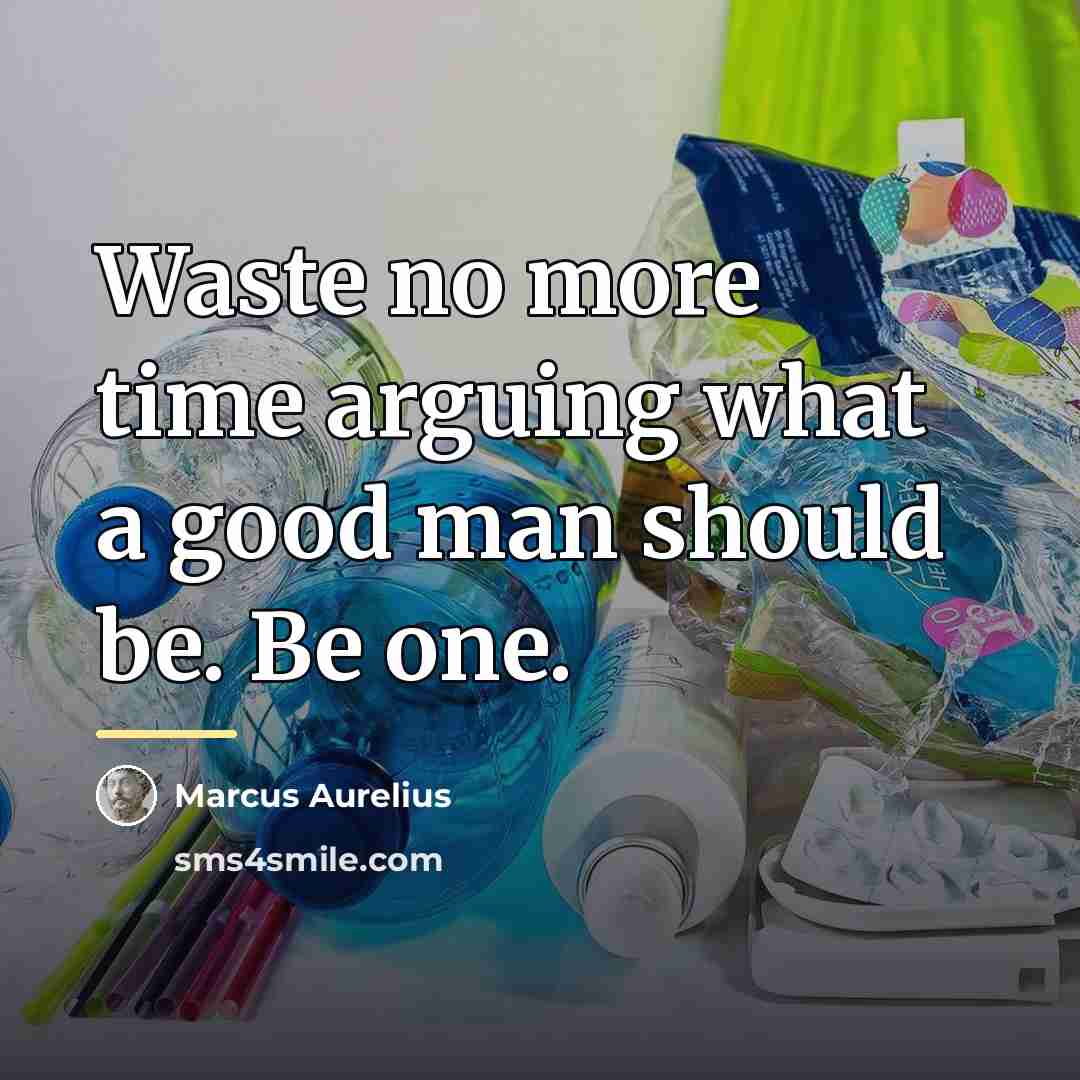 “Waste no more time arguing what a good man should…” quote by Marcus Aurelius