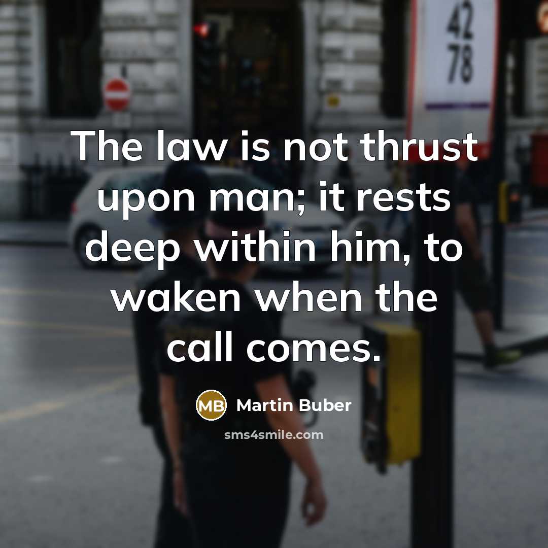 “The law is not thrust upon man; it rests deep within him, to waken when the call comes.” quote by Martin Buber