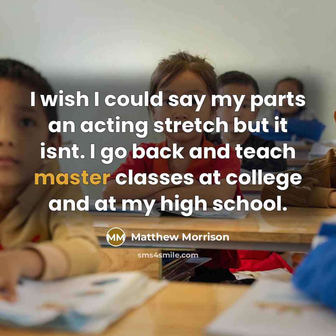 “I wish I could say my parts an acting stretch but it isnt. I go back and teach master classes at college and at my high school.” quote by Matthew Morrison