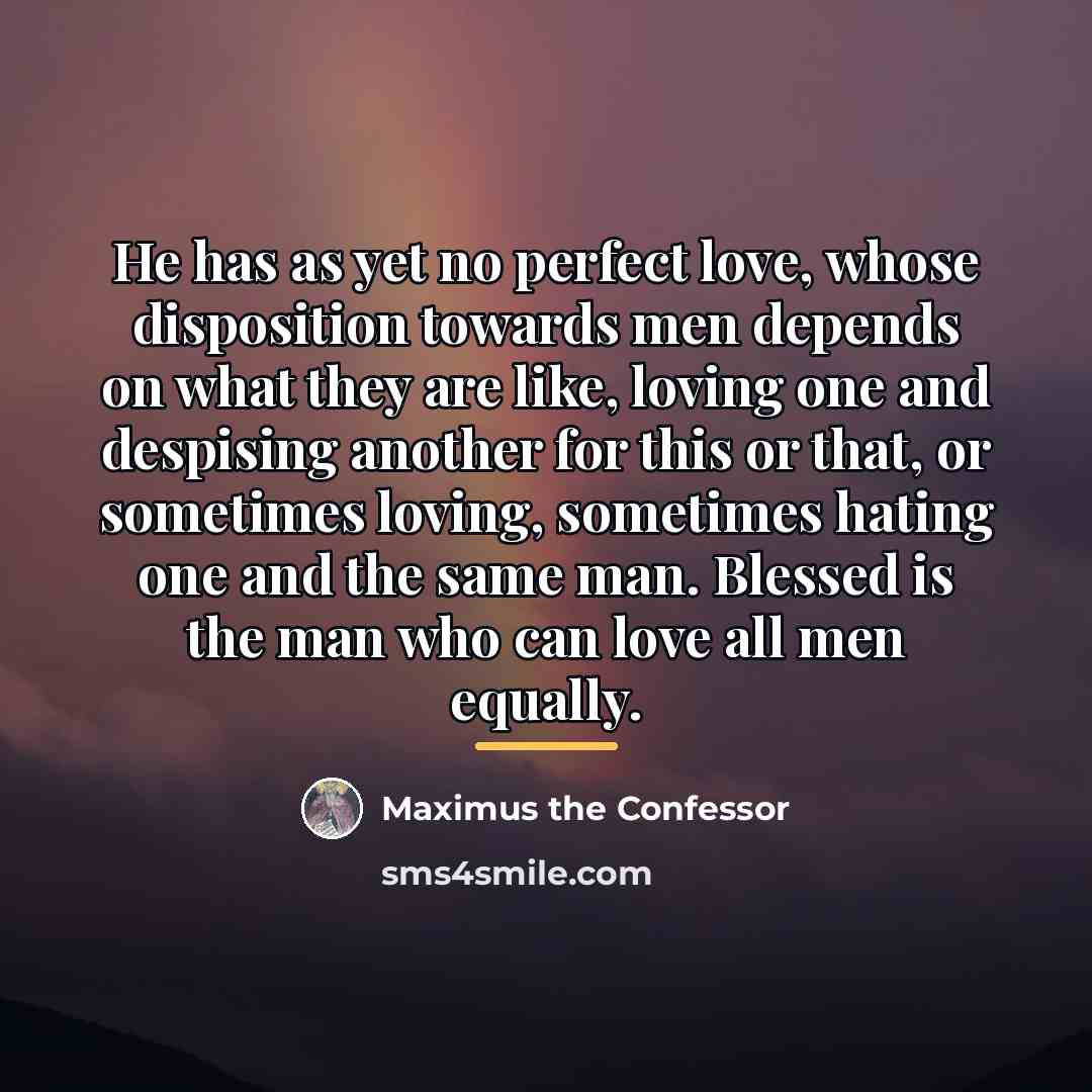“He has as yet no perfect love, whose disposition towards…” quote by Maximus the Confessor