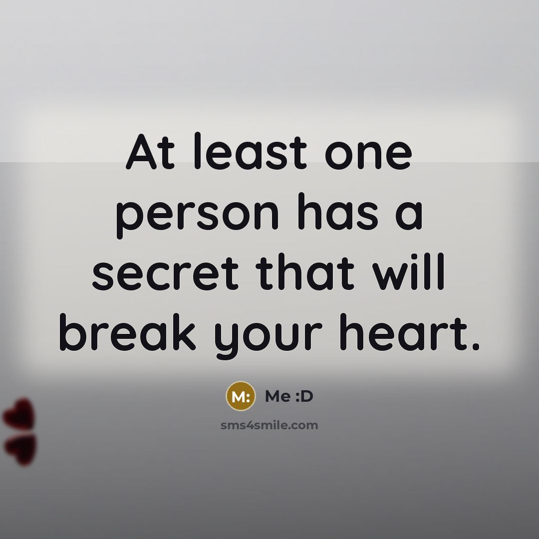 “At least one person has a secret that will break your heart.” quote by Me :D
