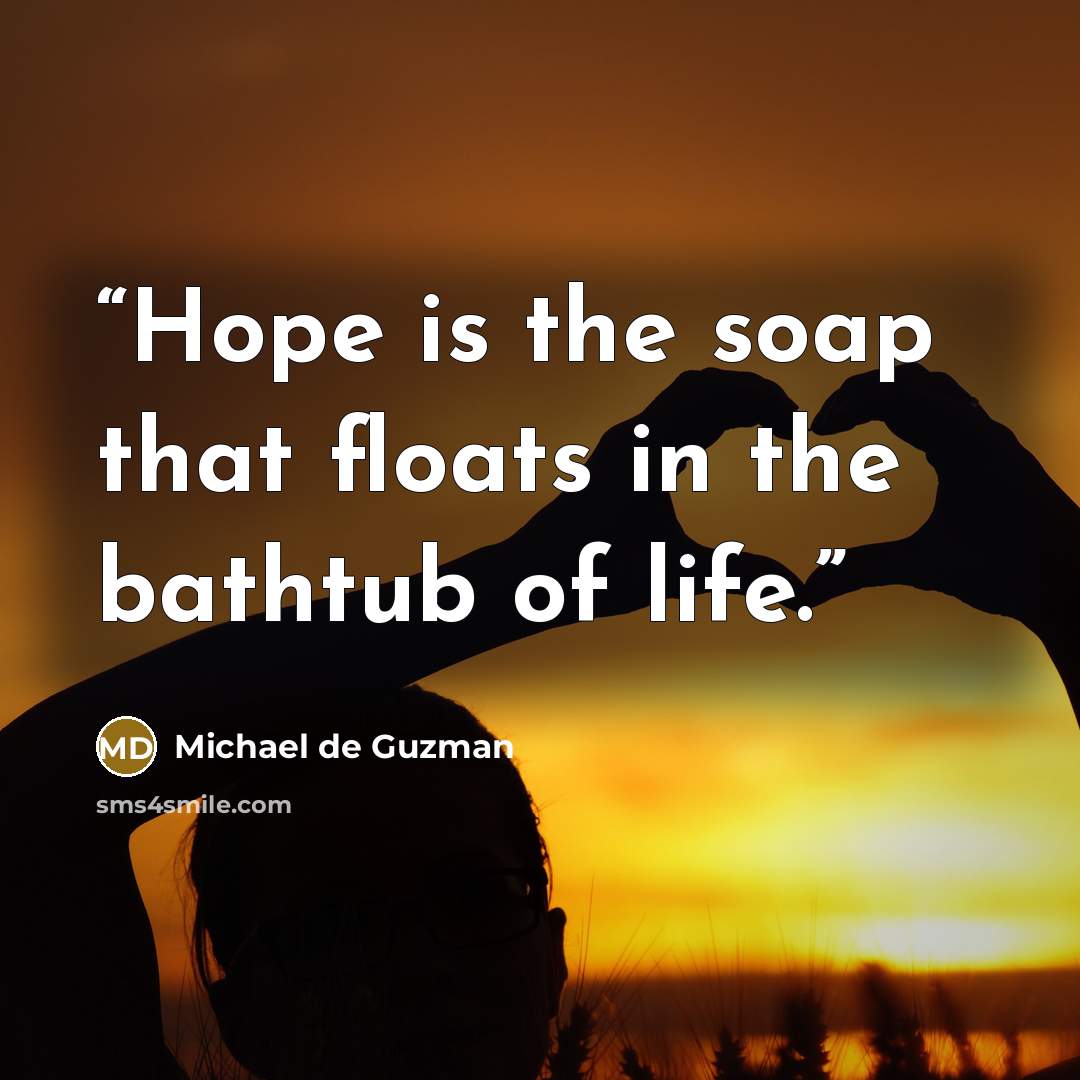 “Hope is the soap that floats in the bathtub of life.” quote by Michael de Guzman