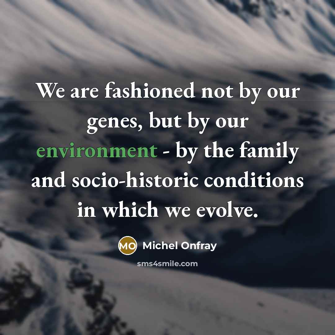 “We are fashioned not by our genes, but by our…” quote by Michel Onfray