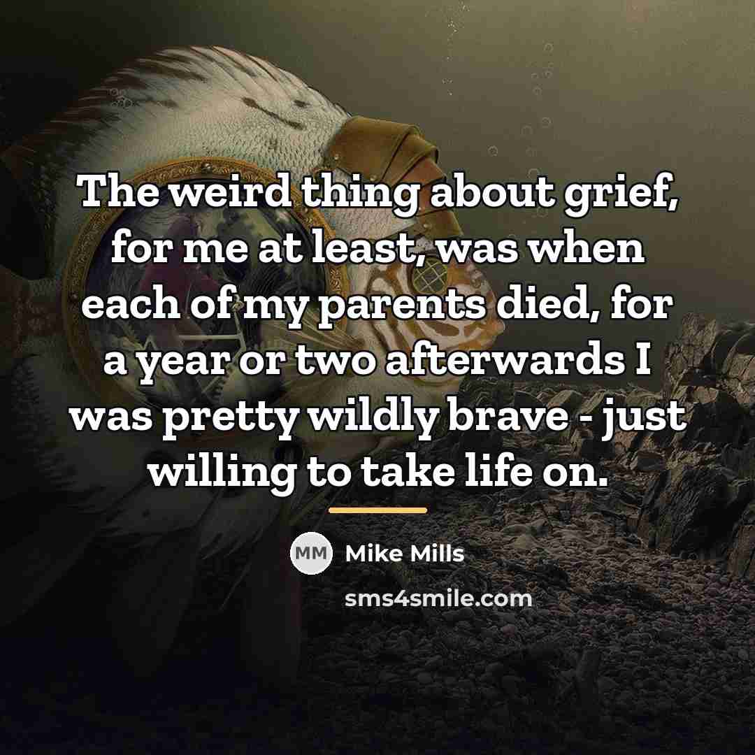 “The weird thing about grief, for me at least, was…” quote by Mike Mills