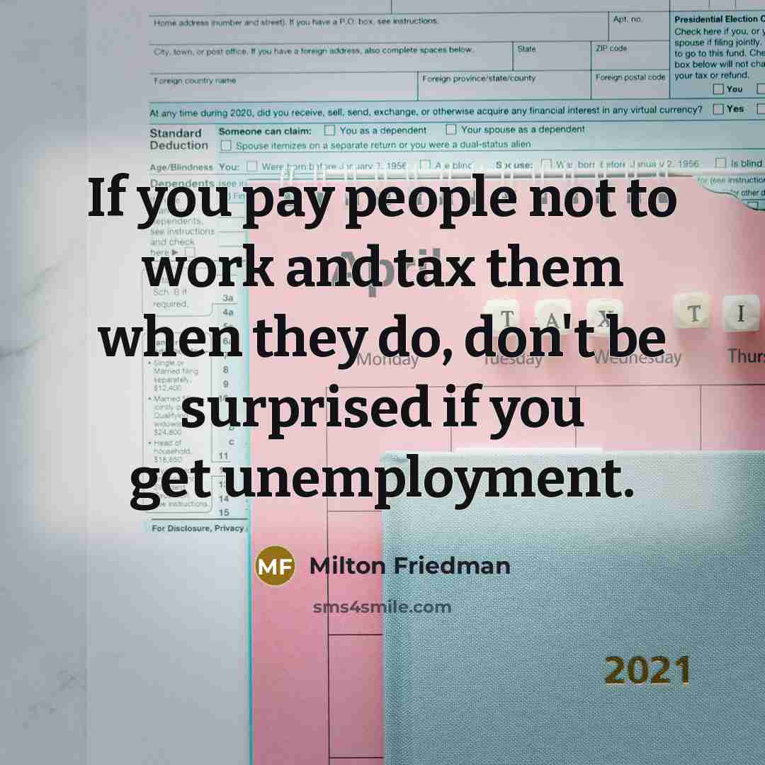 “If you pay people not to work and tax them…” quote by Milton Friedman