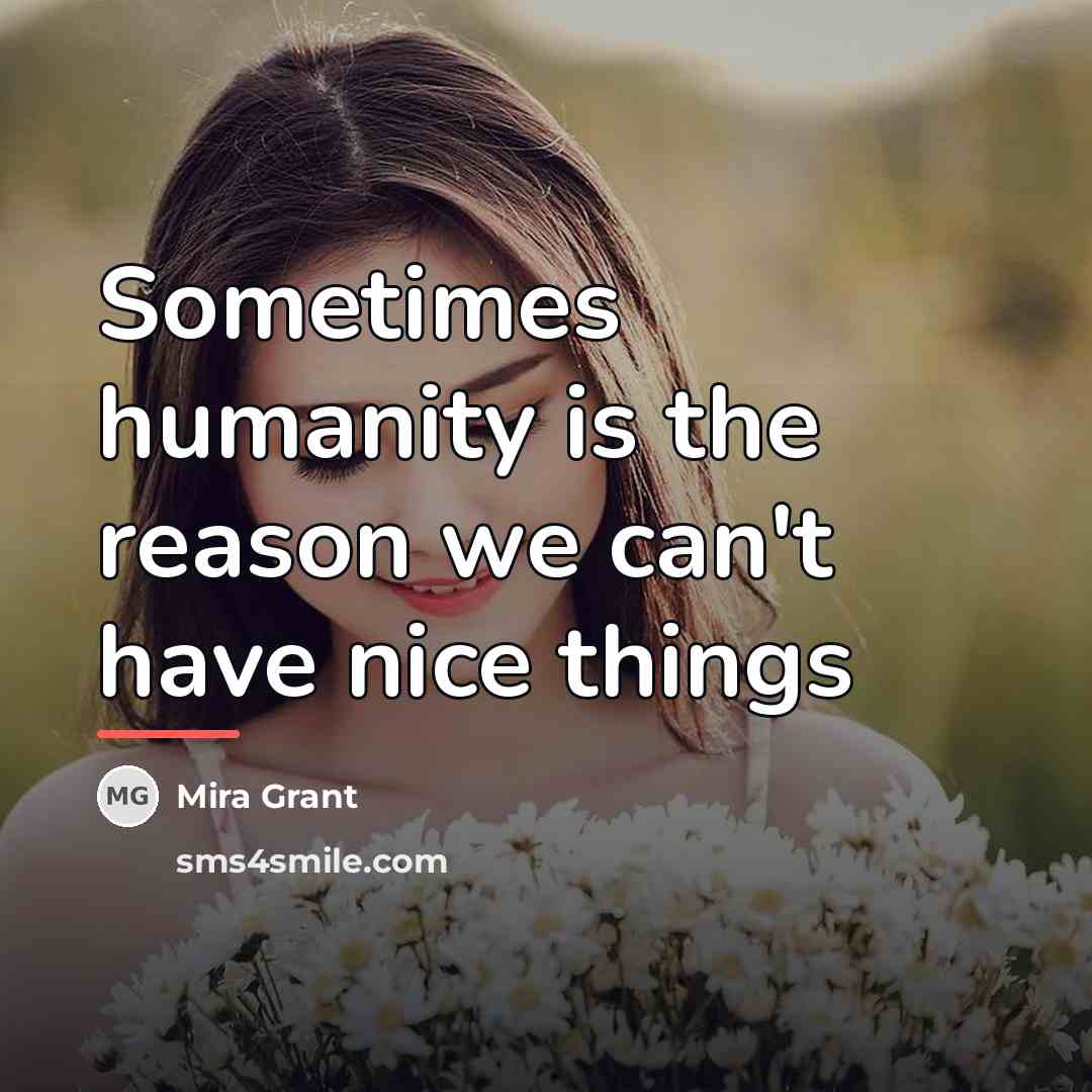 “Sometimes humanity is the reason we can't have nice things…” quote by Mira Grant