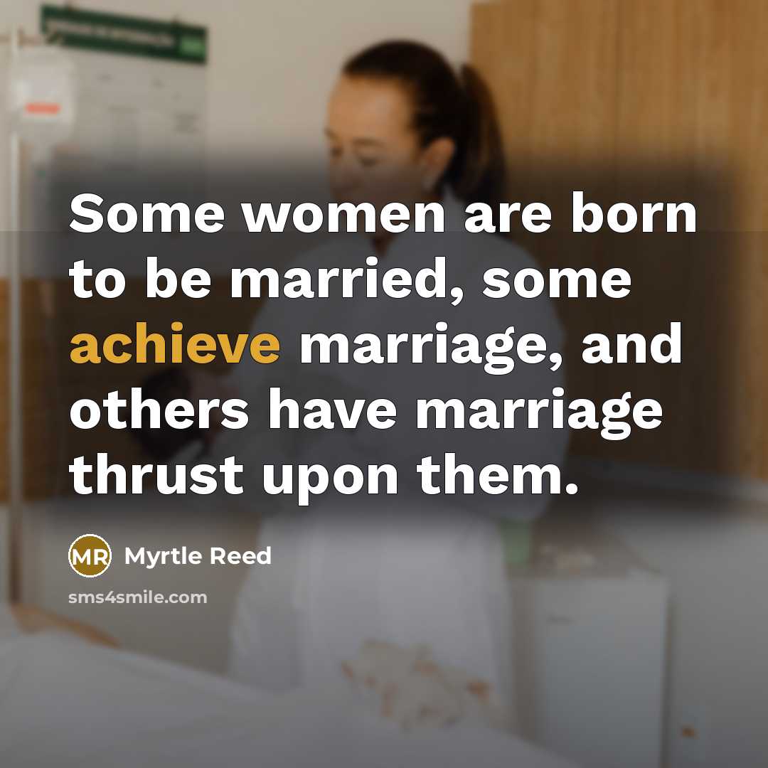 “Some women are born to be married, some achieve marriage,…” quote by Myrtle Reed