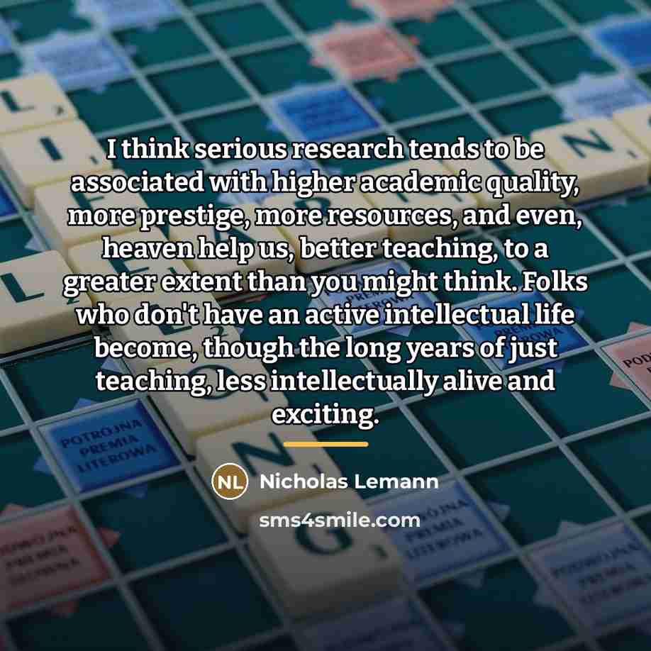 “I think serious research tends to be associated with higher…” quote by Nicholas Lemann