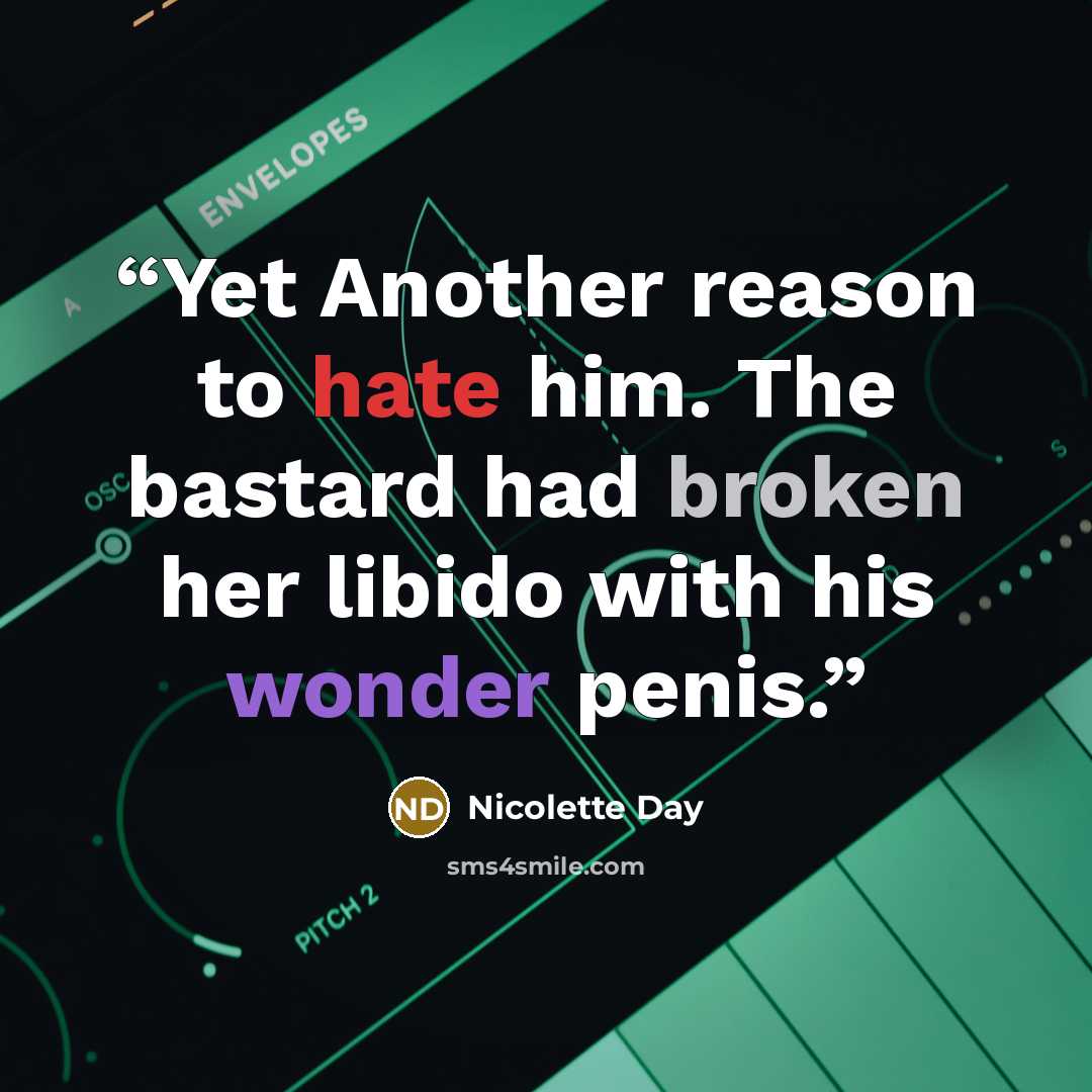“Yet Another reason to hate him. The bastard had broken her libido with his wonder penis.” quote by Nicolette Day