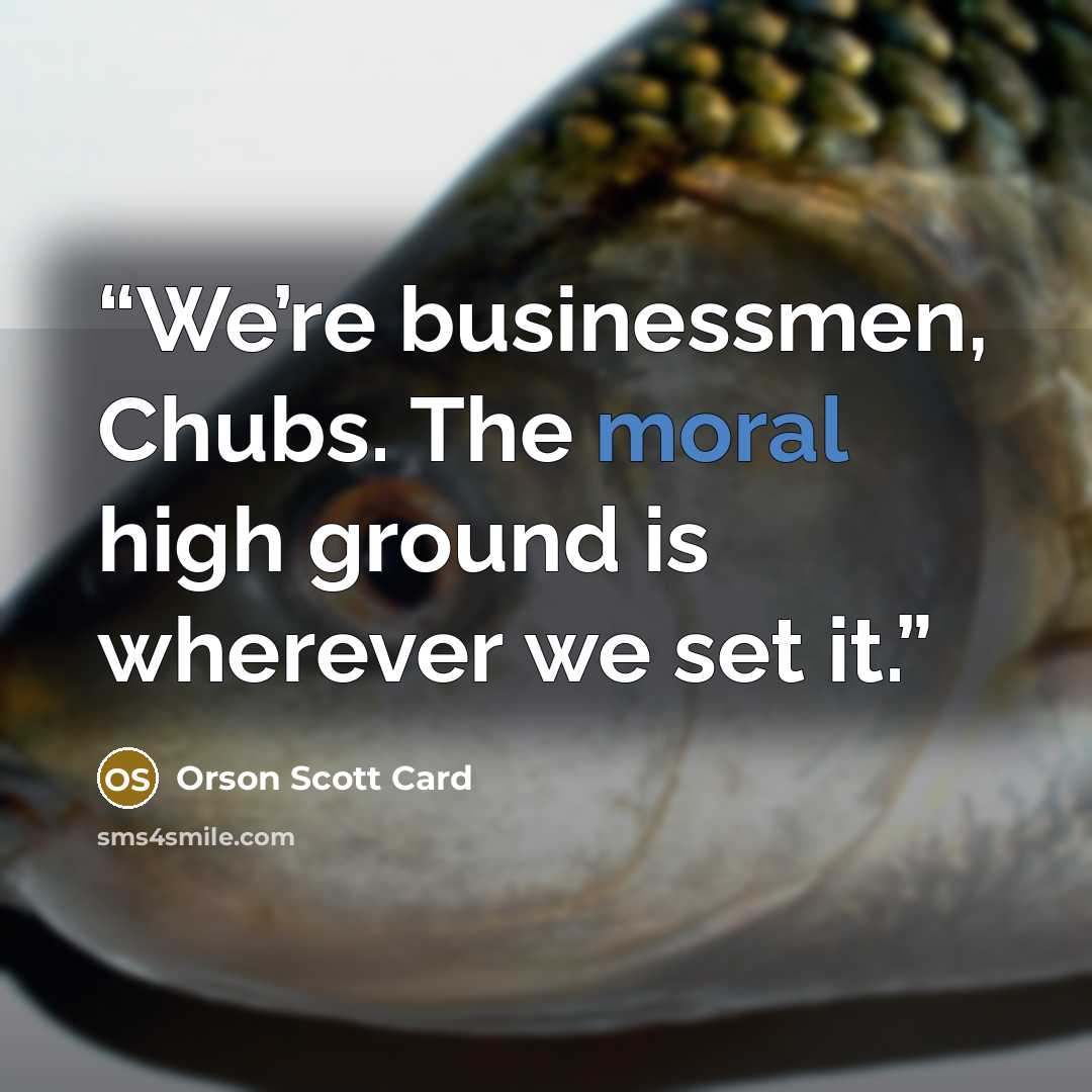 “We’re businessmen, Chubs. The moral high ground is wherever we set it.” quote by Orson Scott Card
