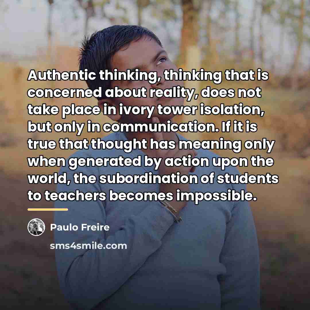 “Authentic thinking, thinking that is concerned about reality, does not…” quote by Paulo Freire