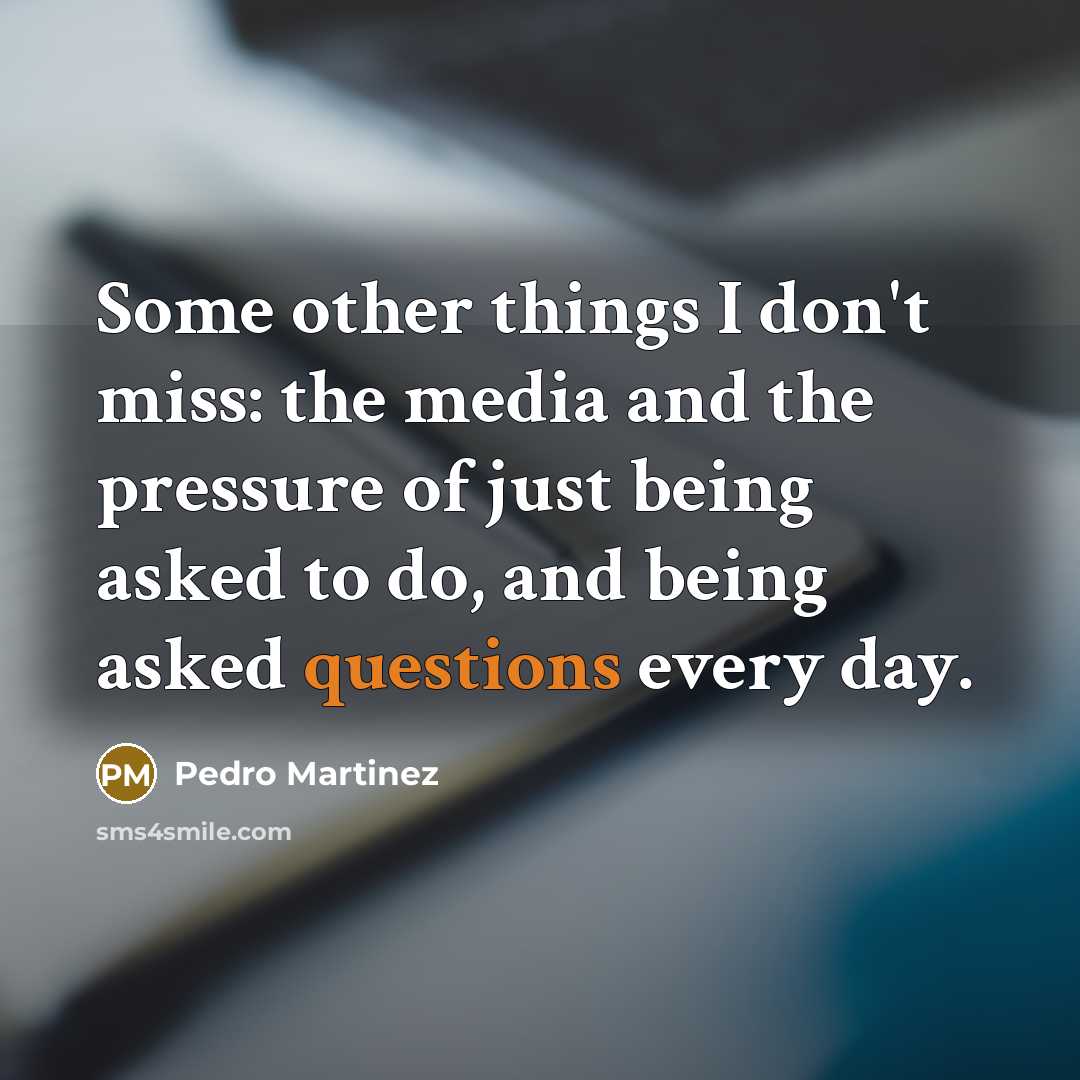 “Some other things I don't miss: the media and the…” quote by Pedro Martinez