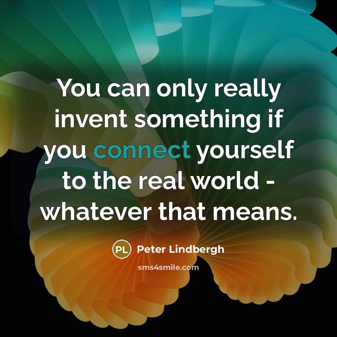 “You can only really invent something if you connect yourself…” quote by Peter Lindbergh