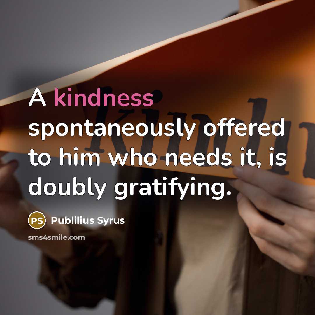 “A kindness spontaneously offered to him who needs it, is…” quote by Publilius Syrus