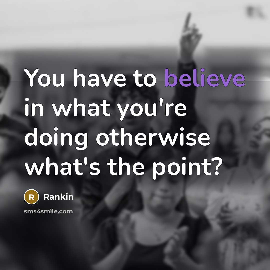 “You have to believe in what you're doing otherwise what's…” quote by Rankin