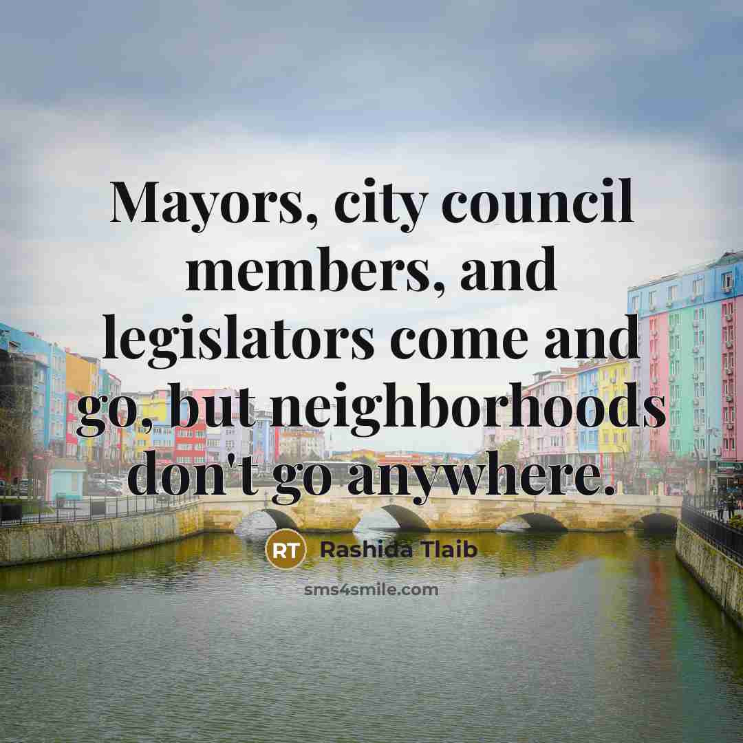 “Mayors, city council members, and legislators come and go, but…” quote by Rashida Tlaib