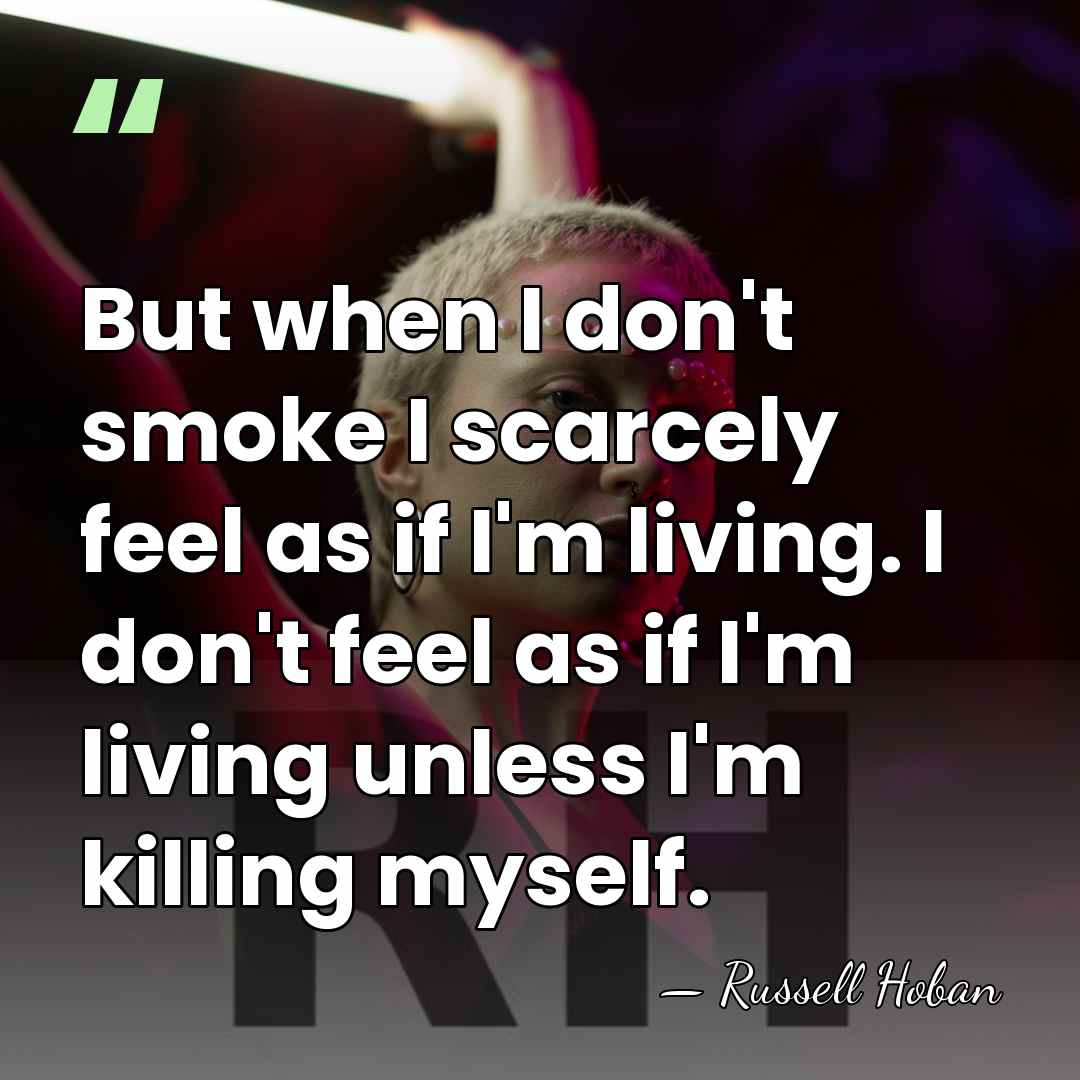 But when I don't smoke I scarcely feel as if I'm living.&hellip; - Russell Hoban