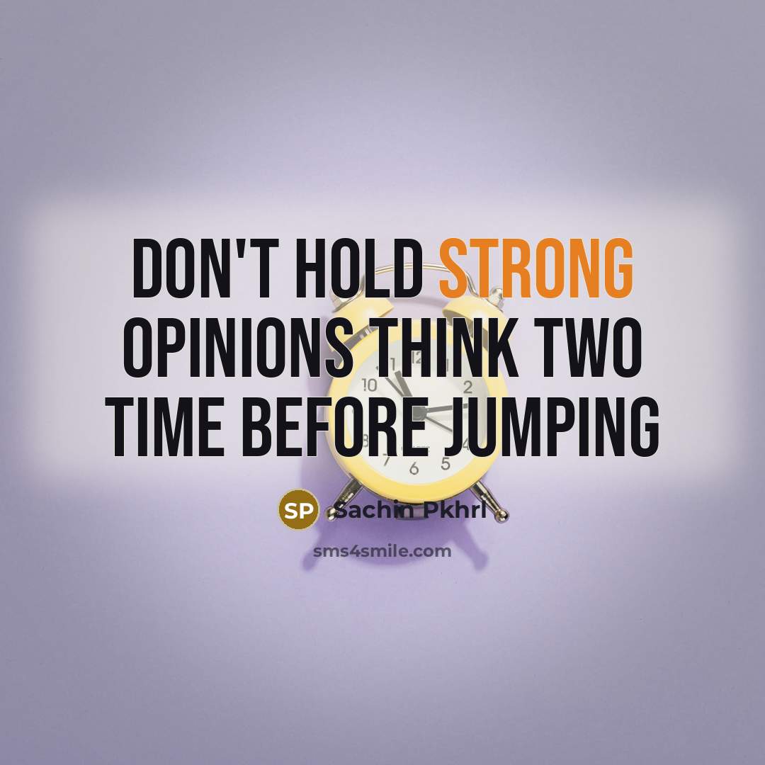 “Don't hold strong opinions think two time before jumping” quote by Sachin Pkhrl
