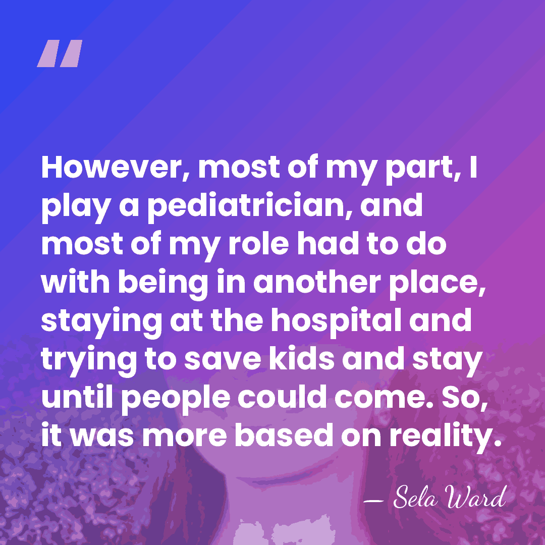 However, most of my part, I play a pediatrician, and most of&hellip; - Sela Ward