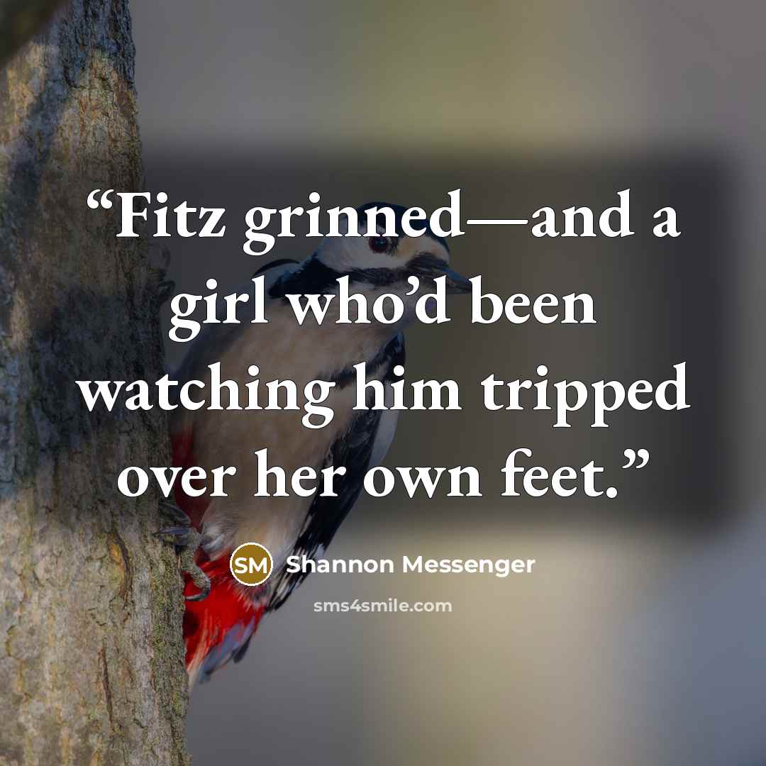 “Fitz grinned—and a girl who’d been watching him tripped over her own feet.” quote by Shannon Messenger
