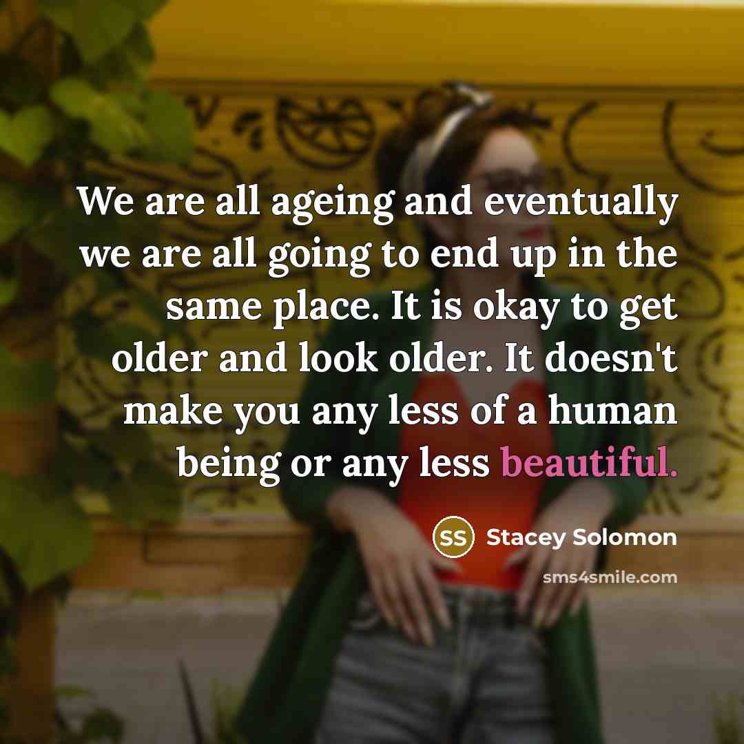 “We are all ageing and eventually we are all going…” quote by Stacey Solomon