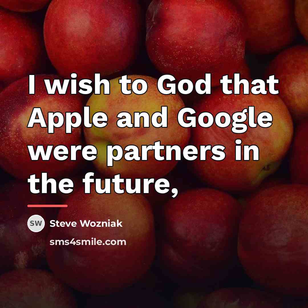 “I wish to God that Apple and Google were partners…” quote by Steve Wozniak
