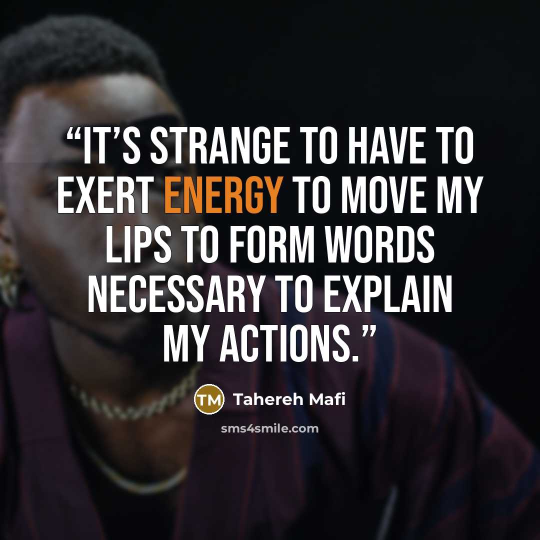 “It’s strange to have to exert energy to move my lips to form words necessary to explain my actions.” quote by Tahereh Mafi