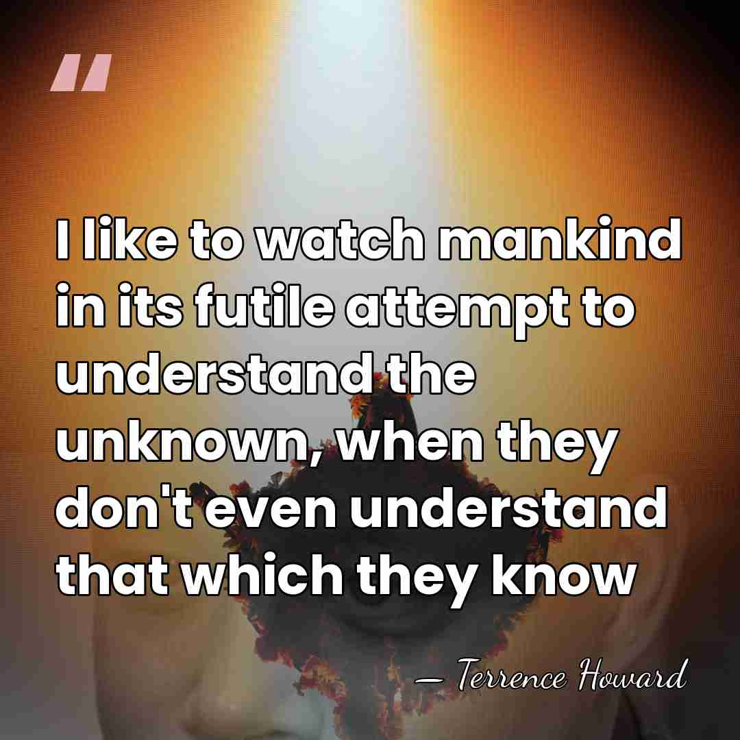 I like to watch mankind in its futile attempt to understand the&hellip; - Terrence Howard