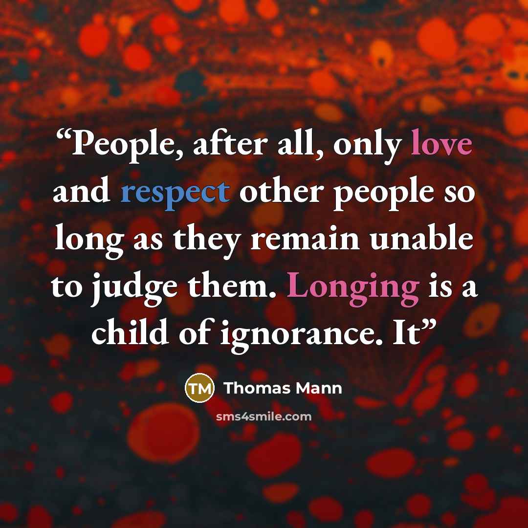 “People, after all, only love and respect other people so long as they remain unable to judge them. Longing is a child of ignorance. It” quote by Thomas Mann