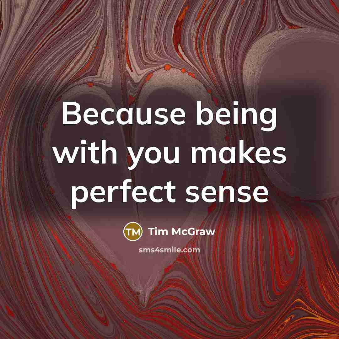 “Because being with you makes perfect sense…” quote by Tim McGraw