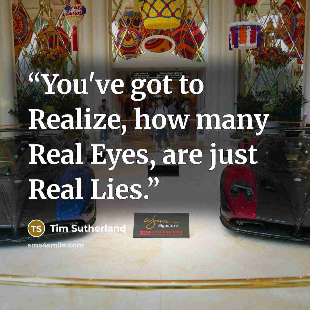 “You've got to Realize, how many Real Eyes, are just Real Lies.” quote by Tim Sutherland