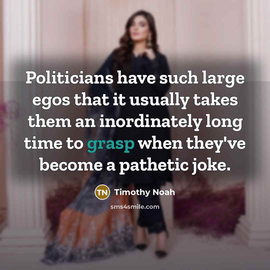 “Politicians have such large egos that it usually takes them…” quote by Timothy Noah