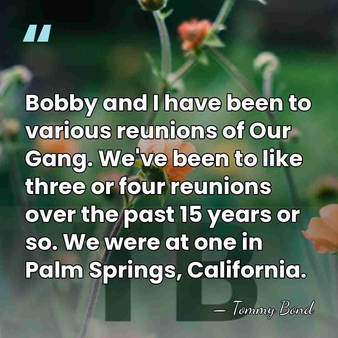 Bobby and I have been to various reunions of Our Gang. We've&hellip; - Tommy Bond
