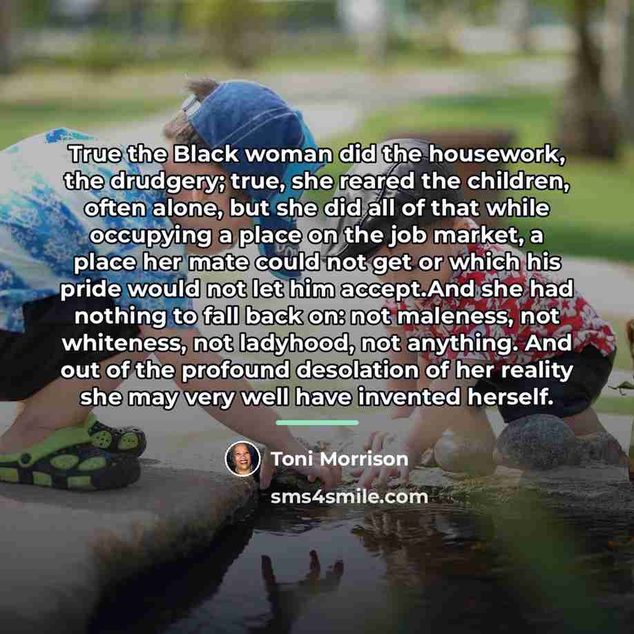 “True the Black woman did the housework, the drudgery; true,…” quote by Toni Morrison