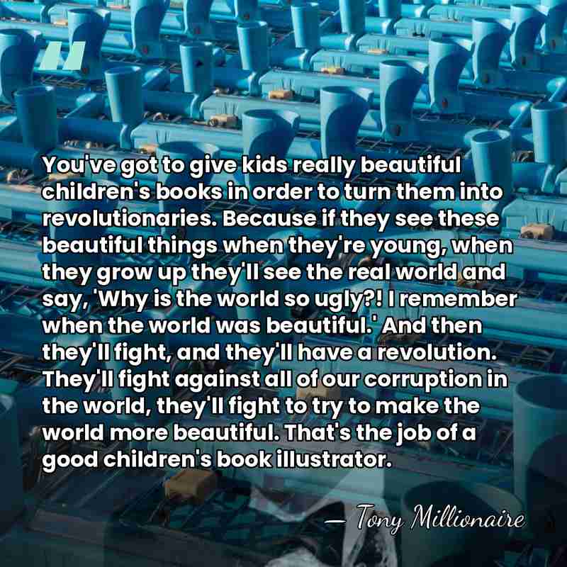 You've got to give kids really beautiful children's books in order to&hellip; - Tony Millionaire