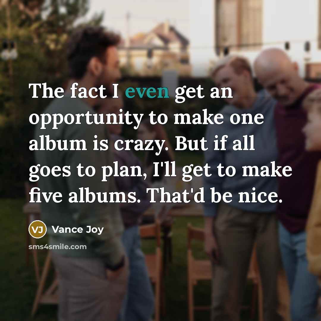 “The fact I even get an opportunity to make one…” quote by Vance Joy