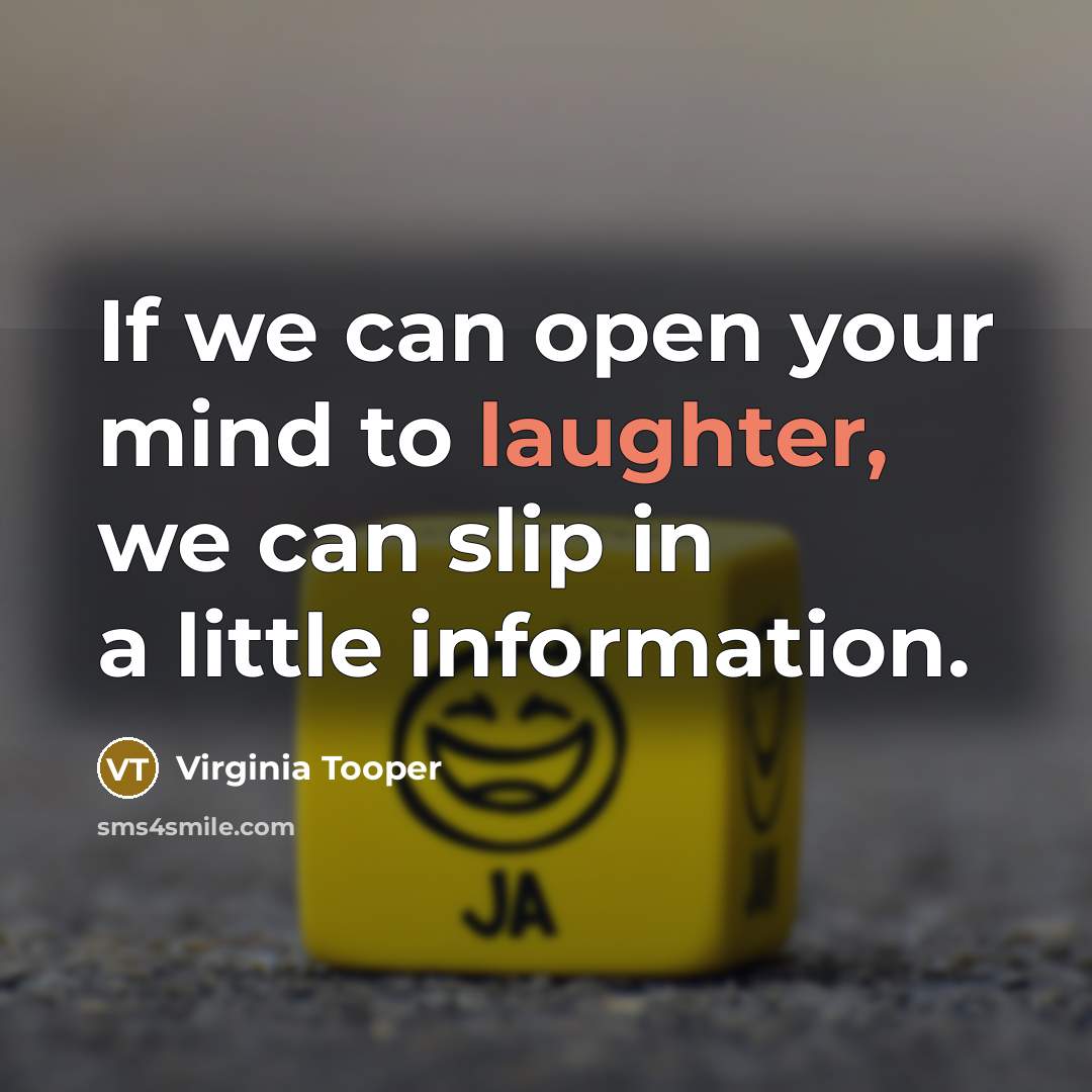 “If we can open your mind to laughter, we can slip in a little information.” quote by Virginia Tooper