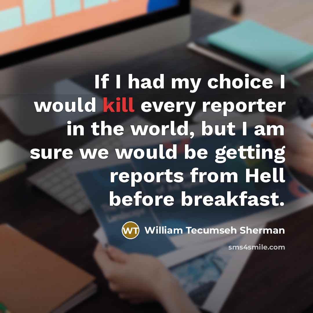 “If I had my choice I would kill every reporter…” quote by William Tecumseh Sherman