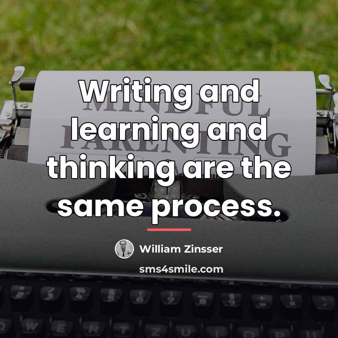“Writing and learning and thinking are the same process.…” quote by William Zinsser