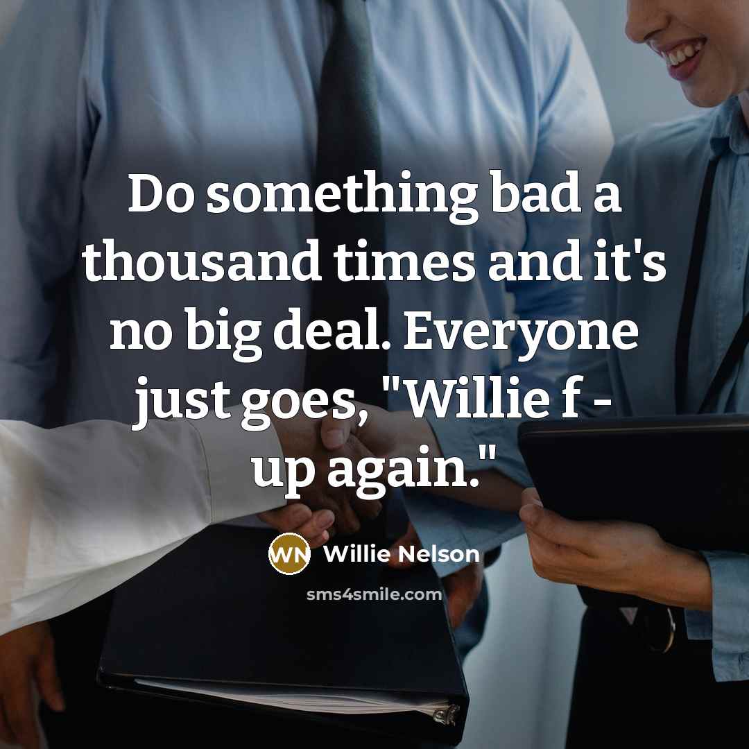 “Do something bad a thousand times and it's no big…” quote by Willie Nelson