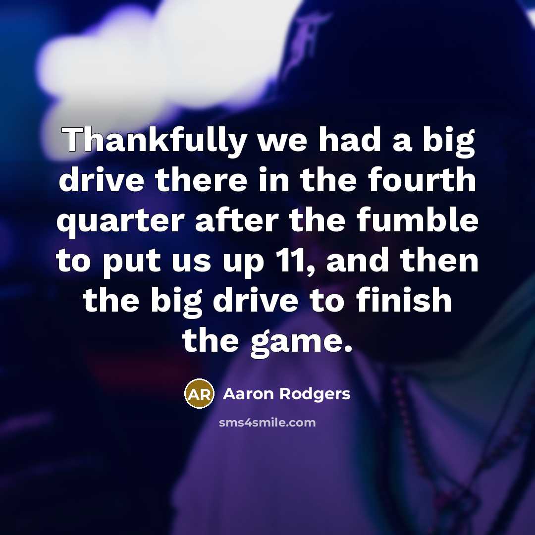 “Thankfully we had a big drive there in the fourth…” quote by Aaron Rodgers